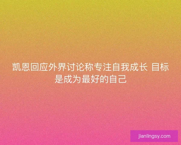 凯恩回应外界讨论称专注自我成长 目标是成为最好的自己