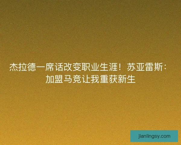 杰拉德一席话改变职业生涯！苏亚雷斯：加盟马竞让我重获新生