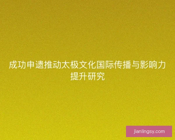 成功申遗推动太极文化国际传播与影响力提升研究